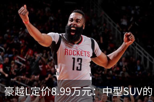 豪越L定价8.99万元：中型SUV的“价格战”终结者？