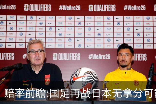 赔率前瞻:国足再战日本无拿分可能 数据一边倒