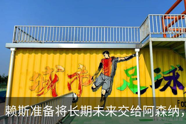 赖斯准备将长期未来交给阿森纳，新约至少到2031年夏天