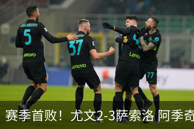 赛季首败！尤文2-3萨索洛 阿季奇读秒绝杀热格罗瓦替补双响难救主