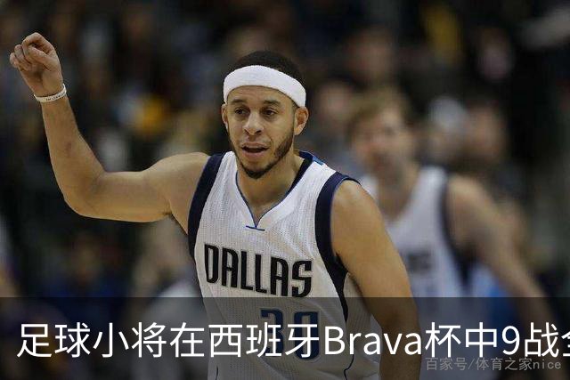 足球小将在西班牙Brava杯中9战全胜夺冠，乔治包揽最佳射手与MVP