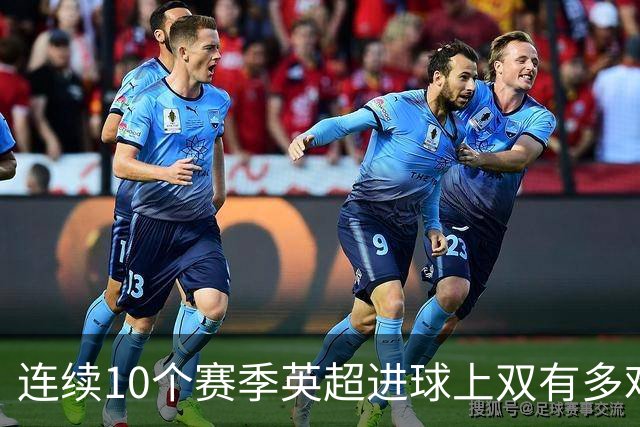 连续10个赛季英超进球上双有多难？历史仅2人做到，凯恩、阿圭罗都差1季