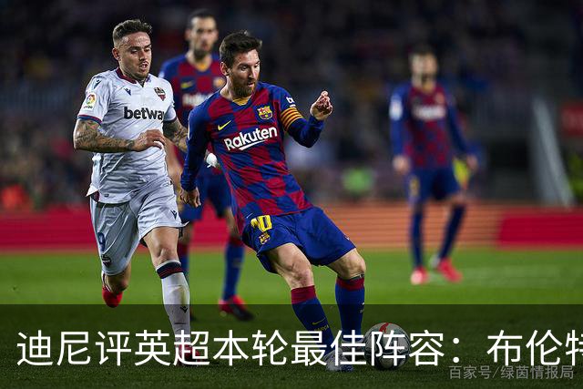 迪尼评英超本轮最佳阵容：布伦特福德3比0胜切尔西却无人入选