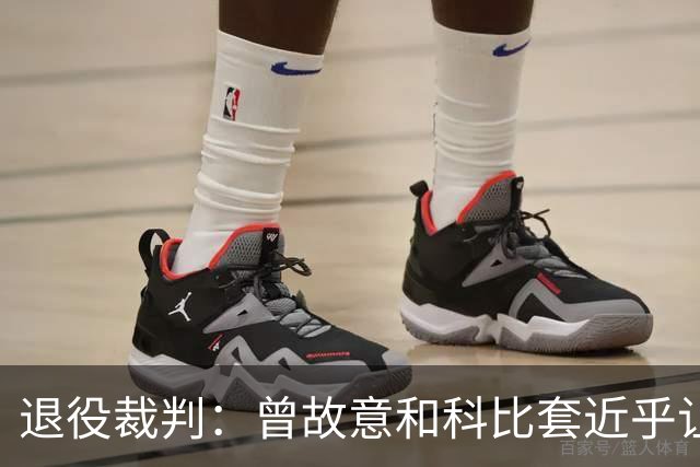 退役裁判：曾故意和科比套近乎让他帮我 没有巨星支持比赛很难吹
