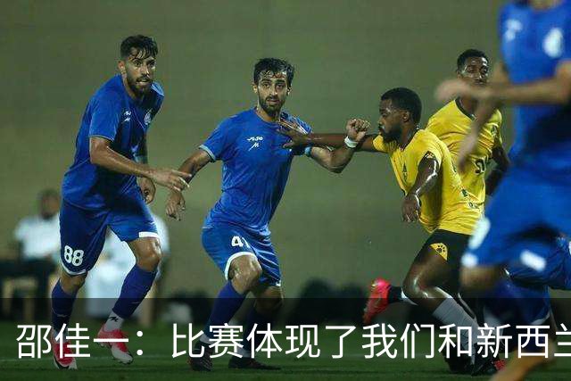 邵佳一：比赛体现了我们和新西兰的真实差距；对队员们很满意