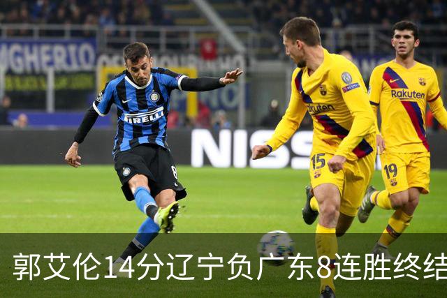 郭艾伦14分辽宁负广东8连胜终结 胡明轩13+8