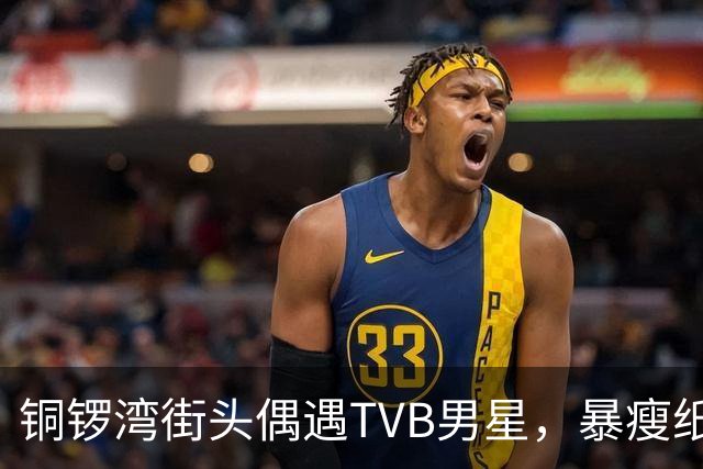 铜锣湾街头偶遇TVB男星，暴瘦纸片人变圆润，网友终于放心了