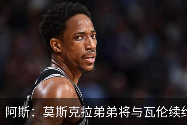 阿斯：莫斯克拉弟弟将与瓦伦续约至2029年，皇马等队曾有意