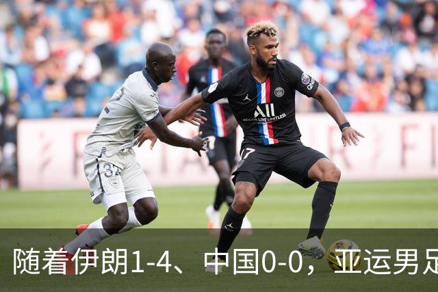 随着伊朗1-4、中国0-0，亚运男足八强已全部诞生：6大劲旅在列