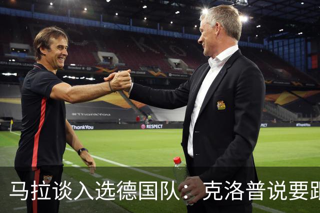马拉谈入选德国队：克洛普说要跟我聊一聊，我会充分利用这个机会