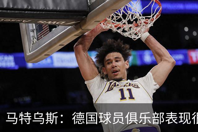 马特乌斯：德国球员俱乐部表现很好，但在国家队未能展现应有实力