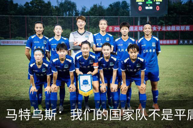 马特乌斯：我们的国家队不是平庸之师，德国队问题在心态