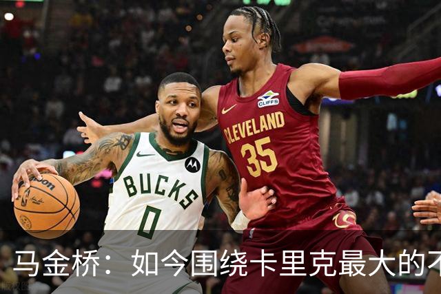 马金桥：如今围绕卡里克最大的不确定性在于，他到底行不行