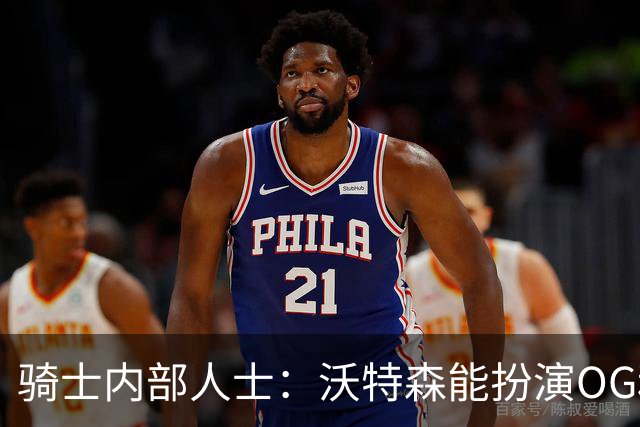 骑士内部人士：沃特森能扮演OG和麦丹的战术角色