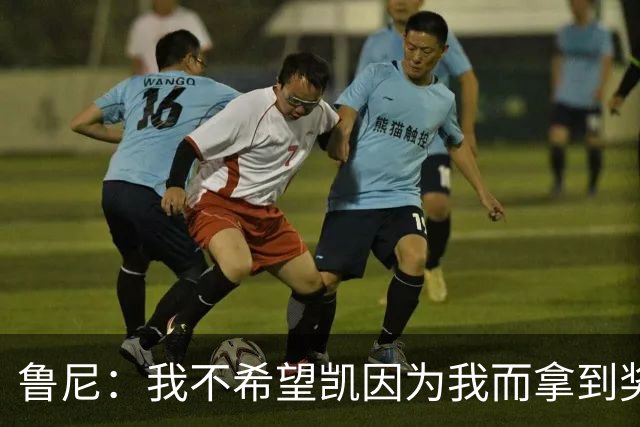 鲁尼：我不希望凯因为我而拿到奖学金合同或职业合同