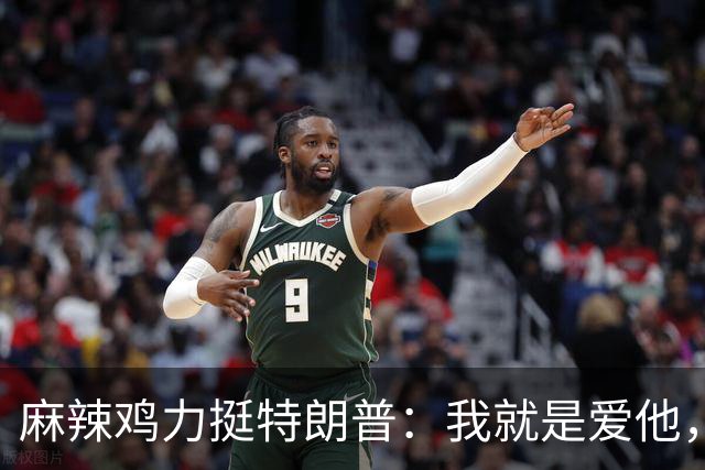 麻辣鸡力挺特朗普：我就是爱他，不会为此找任何借口