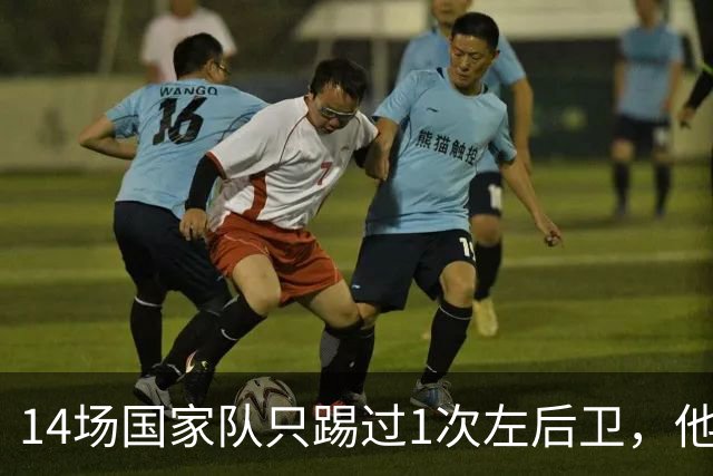 14场国家队只踢过1次左后卫，他却被英超评为最佳左后卫