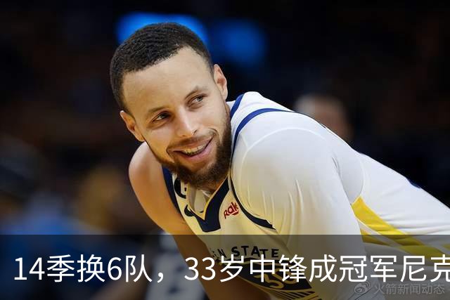 14季换6队，33岁中锋成冠军尼克斯唯一新面孔