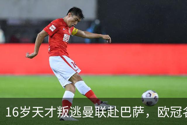 16岁天才叛逃曼联赴巴萨，欧冠名额争议成导火索