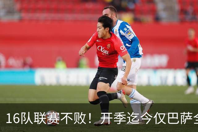 16队联赛不败！开季迄今仅巴萨全胜 拜仁比曼城可惜