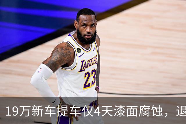 19万新车提车仅4天漆面腐蚀，退车遭拒谁担责？