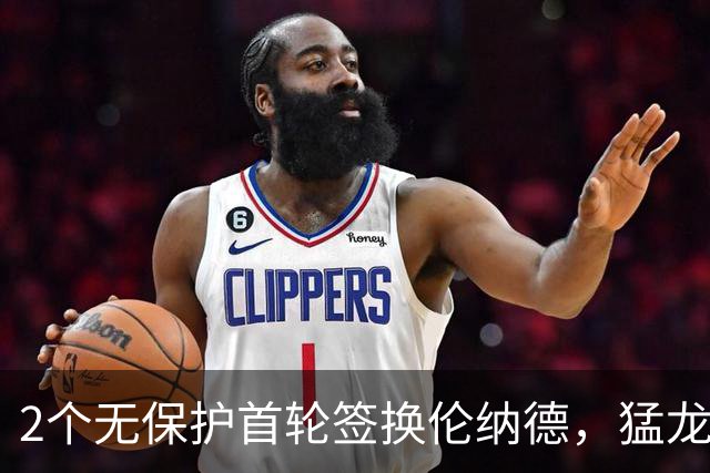 2个无保护首轮签换伦纳德，猛龙快船交易正式完成