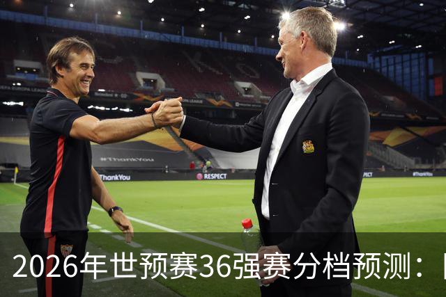 2026年世预赛36强赛分档预测：国足有可能降至第3档，12月抽签！