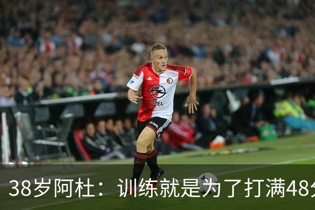 38岁阿杜：训练就是为了打满48分钟 ！