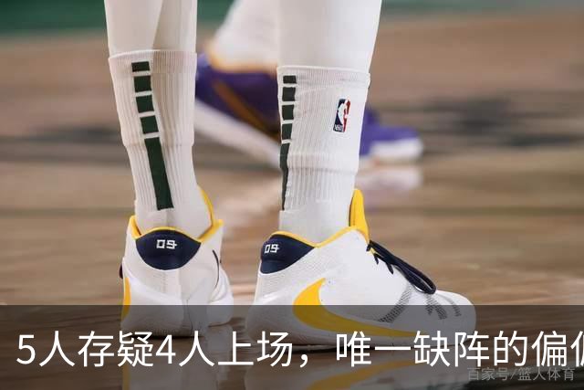 5人存疑4人上场，唯一缺阵的偏偏是防守核心