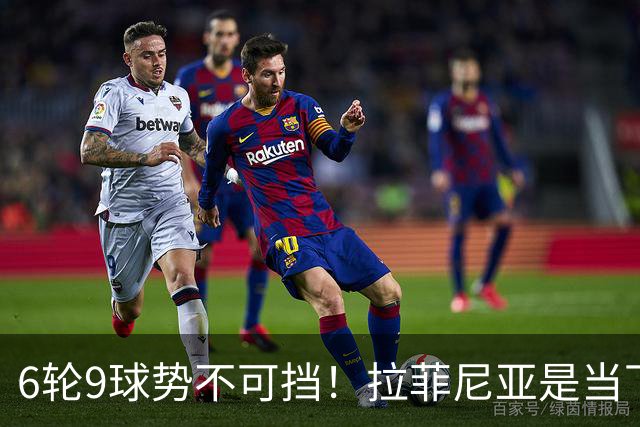 6轮9球势不可挡！拉菲尼亚是当下最好的前锋