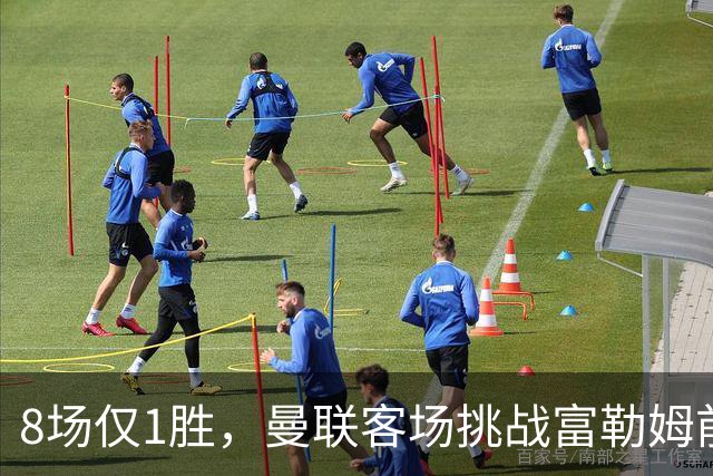 8场仅1胜，曼联客场挑战富勒姆前已无退路