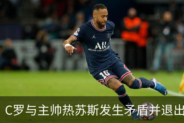 C罗与主帅热苏斯发生矛盾并退出训练营，你认为责任在哪方？