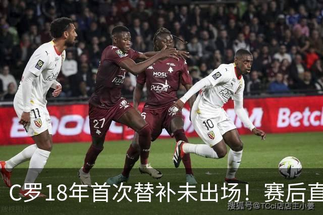 C罗18年首次替补未出场！赛后直接离场 主帅：本打算让他踢半小时