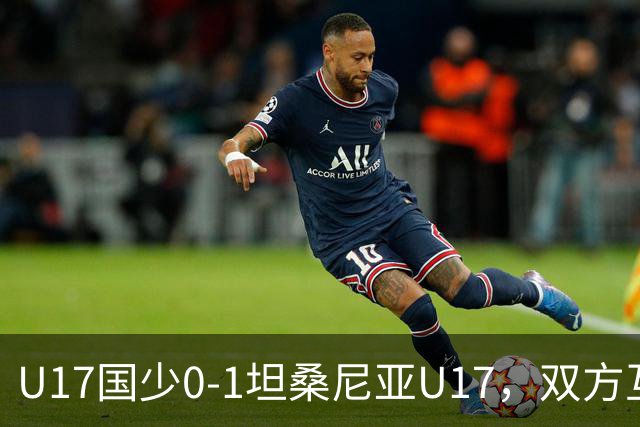 U17国少0-1坦桑尼亚U17，双方互有攻守，邝兆镭射门造险